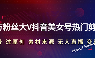 150万粉丝大V抖音美女号热门剪辑课(起号 过原创 素材来源 无人直播 变现)