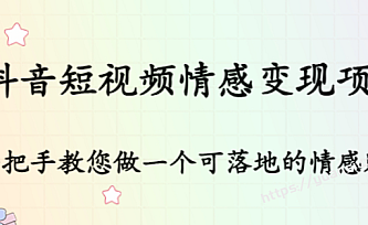 抖音短视频情感变现项目:手把手教您做一个可落地的情感账号|价值1080元