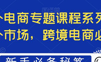 最全境外电商专题课程系列,轻松进军海外市场,跨境电商必备课程