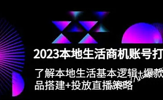 2023本地同城生活商机账号打造课,基本逻辑+爆款团购品搭建+投放直播策略