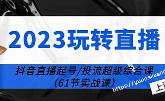 2023玩转直播线上课:抖音直播起号-投流超级干货(61节实战课)