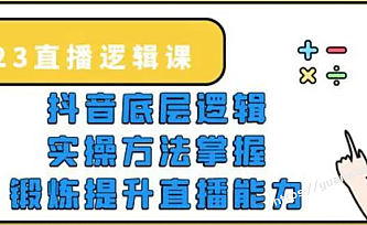 2023直播·逻辑课,抖音底层逻辑+实操方法掌握,锻炼提升直播能力