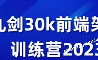 2023新九剑前端30K进阶课前端全栈 进阶架构面试工作校招训练营