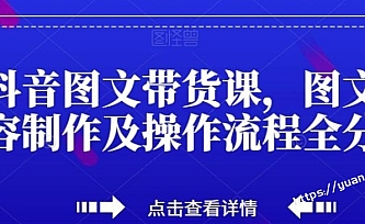 抖音图文带货课,图文内容制作及操作流程全分享
