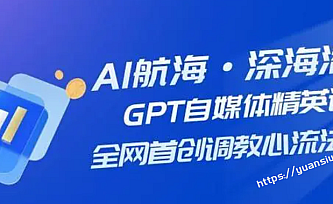 AI 航海·深海潜行,GPT 自媒体精英课,全网首创调教心流法 3.0( 20 节课)