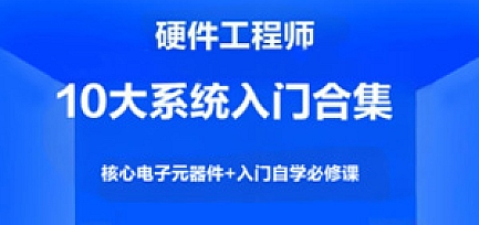 硬件工程师10大系统入门合集,核心电子元器件+入门自学必修课