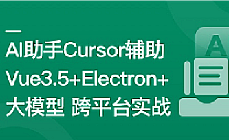 Al助手Cursor辅助 Vue3.5+Electron+ 大模型跨平台实战